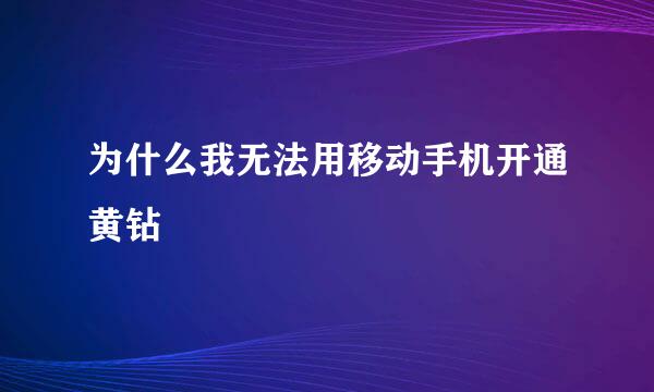 为什么我无法用移动手机开通黄钻