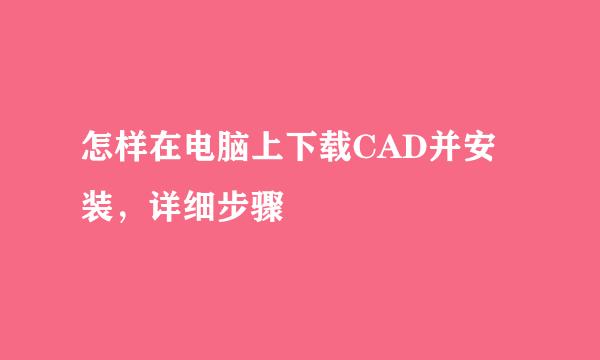 怎样在电脑上下载CAD并安装，详细步骤