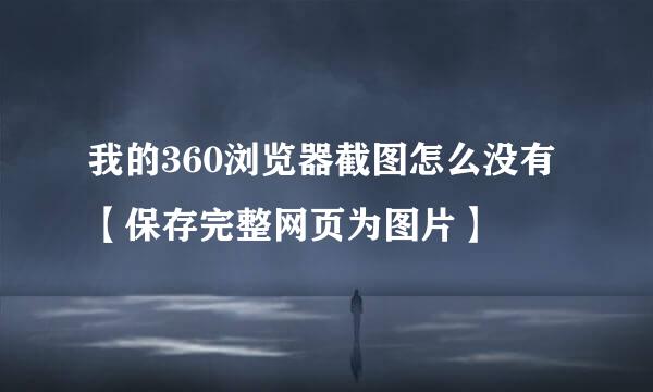 我的360浏览器截图怎么没有【保存完整网页为图片】