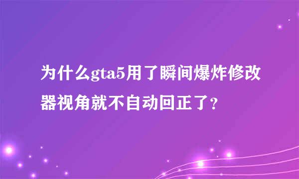 为什么gta5用了瞬间爆炸修改器视角就不自动回正了？