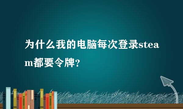 为什么我的电脑每次登录steam都要令牌？