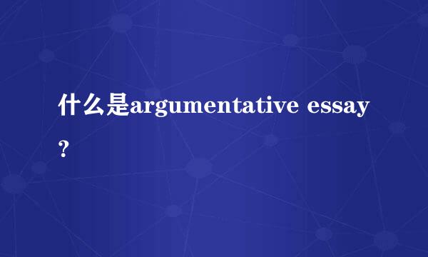 什么是argumentative essay？