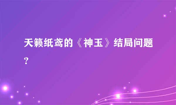 天籁纸鸢的《神玉》结局问题？