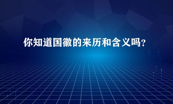 你知道国徽的来历和含义吗？