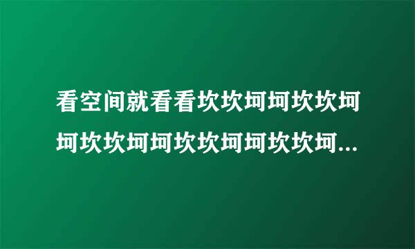 看空间就看看坎坎坷坷坎坎坷坷坎坎坷坷坎坎坷坷坎坎坷坷坎坎坷坷坎坎坷坷快快快，坎坎坷坷看看坎哈哈哈哈