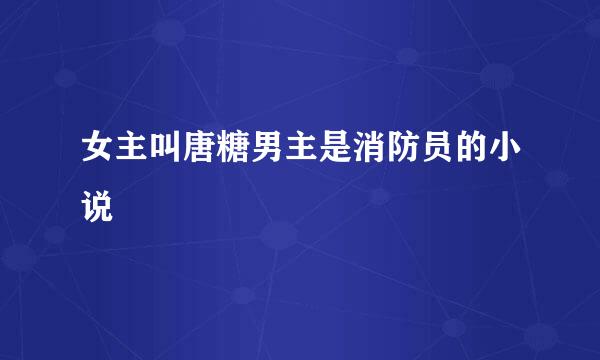 女主叫唐糖男主是消防员的小说