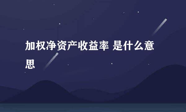 加权净资产收益率 是什么意思