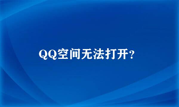 QQ空间无法打开？