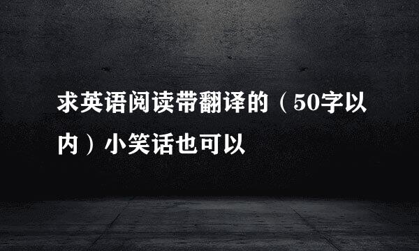 求英语阅读带翻译的（50字以内）小笑话也可以