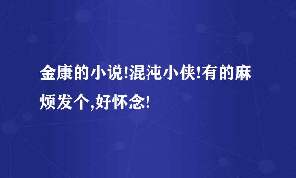 金康的小说!混沌小侠!有的麻烦发个,好怀念!