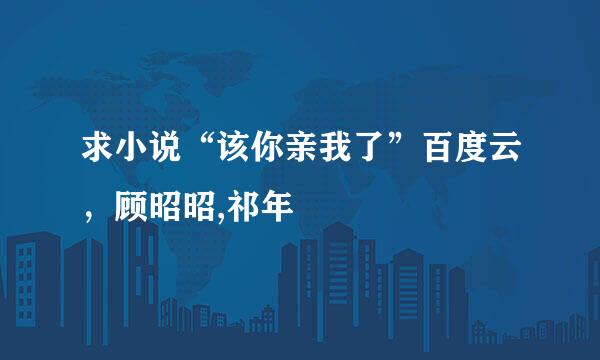 求小说“该你亲我了”百度云，顾昭昭,祁年