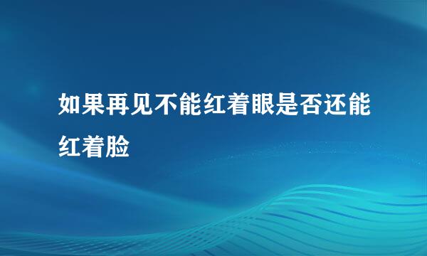 如果再见不能红着眼是否还能红着脸