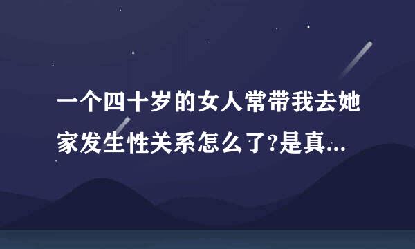 一个四十岁的女人常带我去她家发生性关系怎么了?是真心爱我吗?