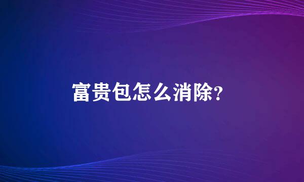 富贵包怎么消除？