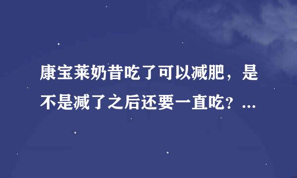 康宝莱奶昔吃了可以减肥，是不是减了之后还要一直吃？不吃了就会反弹？？