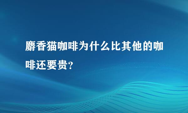 麝香猫咖啡为什么比其他的咖啡还要贵？