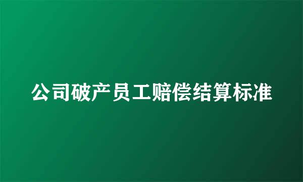 公司破产员工赔偿结算标准