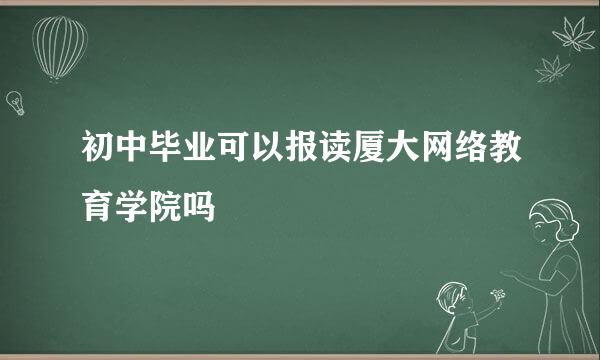 初中毕业可以报读厦大网络教育学院吗