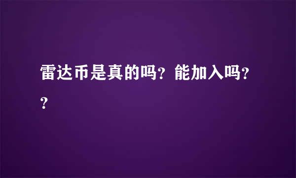 雷达币是真的吗？能加入吗？？