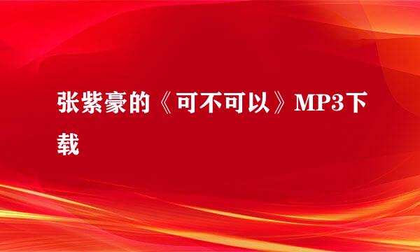 张紫豪的《可不可以》MP3下载