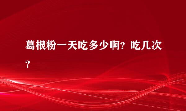 葛根粉一天吃多少啊？吃几次？