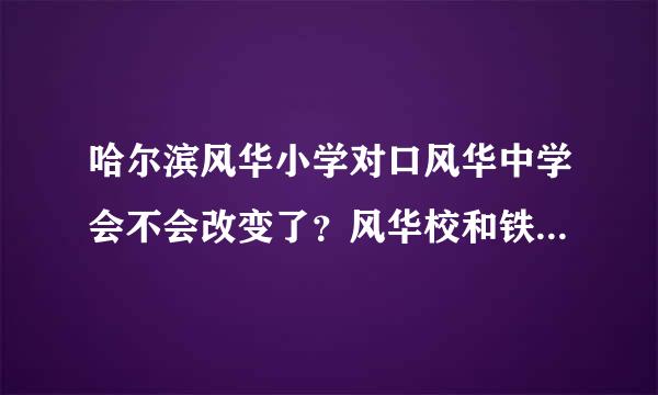 哈尔滨风华小学对口风华中学会不会改变了？风华校和铁岭69中哪个更好些？