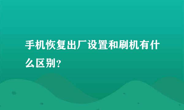 手机恢复出厂设置和刷机有什么区别？