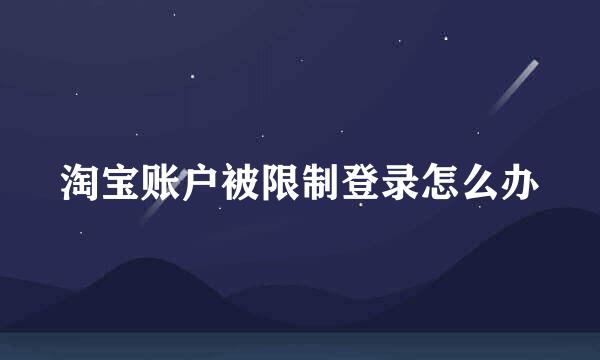 淘宝账户被限制登录怎么办