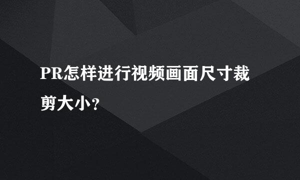 PR怎样进行视频画面尺寸裁剪大小？