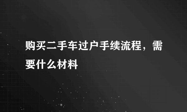 购买二手车过户手续流程，需要什么材料