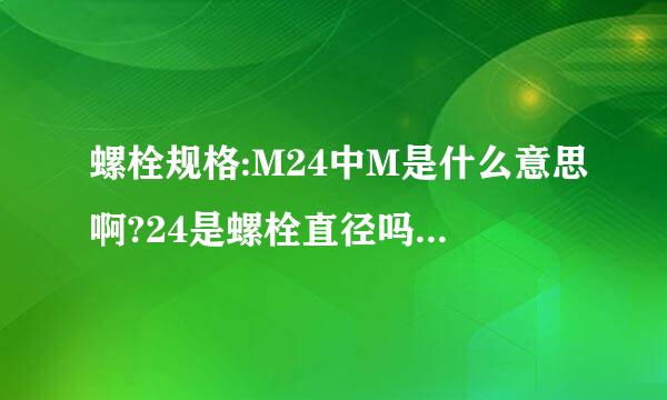 螺栓规格:M24中M是什么意思啊?24是螺栓直径吗?我用卡尺量的怎么小于24那