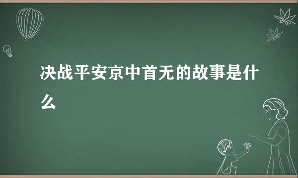 决战平安京中首无的故事是什么