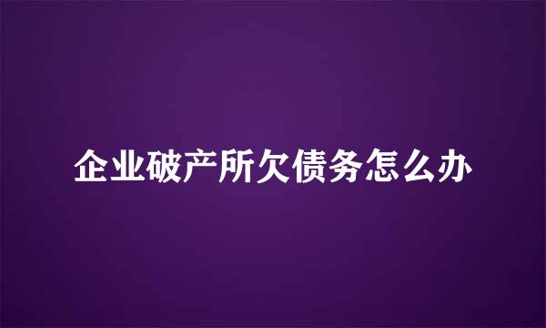 企业破产所欠债务怎么办