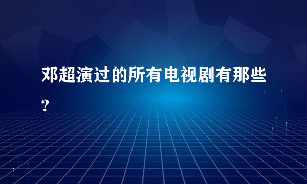 邓超演过的所有电视剧有那些?