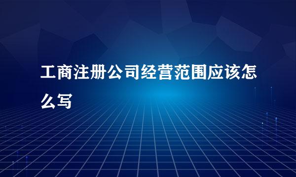 工商注册公司经营范围应该怎么写