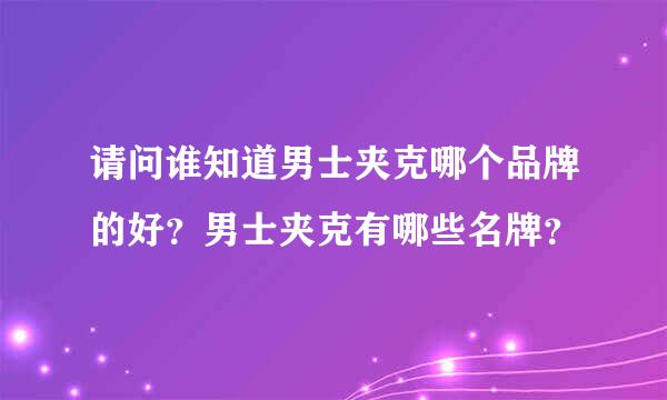 请问谁知道男士夹克哪个品牌的好？男士夹克有哪些名牌？