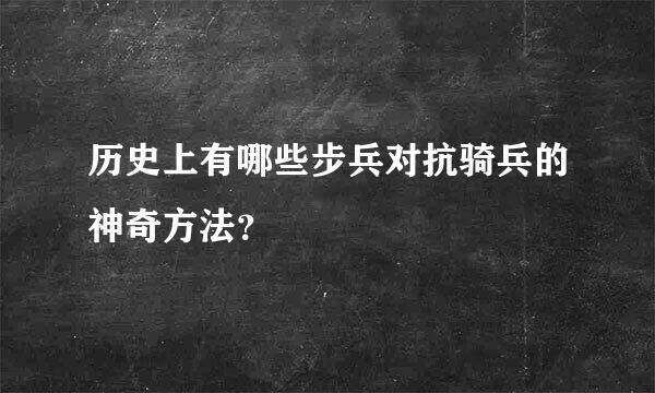 历史上有哪些步兵对抗骑兵的神奇方法？