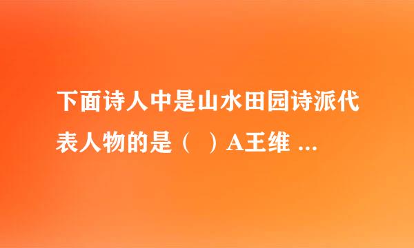 下面诗人中是山水田园诗派代表人物的是（ ）A王维 B李白 C杜甫