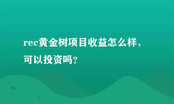 rec黄金树项目收益怎么样，可以投资吗？