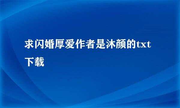 求闪婚厚爱作者是沐颜的txt下载