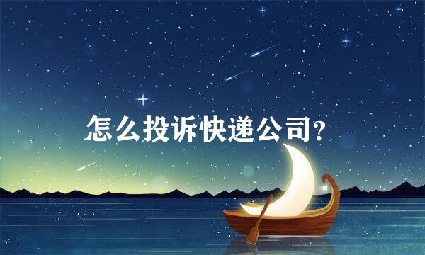 怎么投诉快递公司？