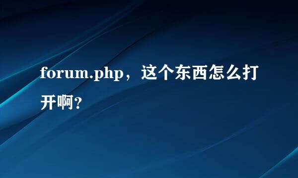 forum.php，这个东西怎么打开啊？