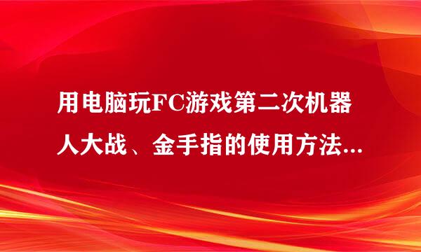 用电脑玩FC游戏第二次机器人大战、金手指的使用方法是什么、我要步骤图、顺便把金手指代码带上、