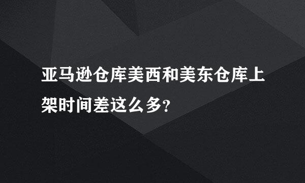 亚马逊仓库美西和美东仓库上架时间差这么多？