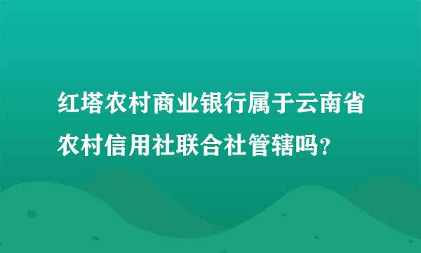 红塔农村商业银行属于云南省农村信用社联合社管辖吗？