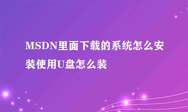 MSDN里面下载的系统怎么安装使用U盘怎么装