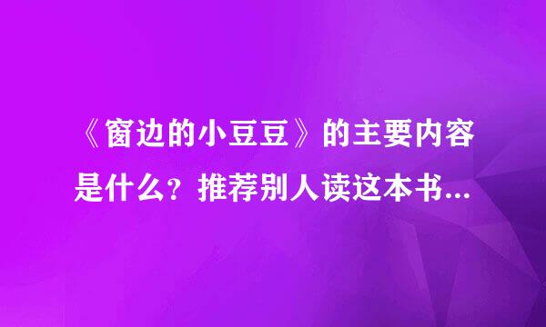 《窗边的小豆豆》的主要内容是什么？推荐别人读这本书的理由是？（急！追加分）