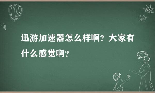 迅游加速器怎么样啊？大家有什么感觉啊？