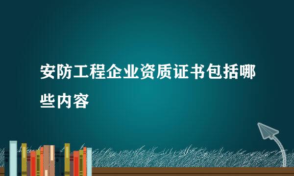 安防工程企业资质证书包括哪些内容