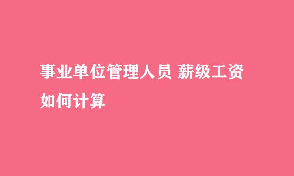 事业单位管理人员 薪级工资如何计算